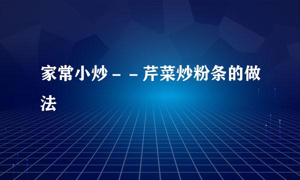 家常小炒－－芹菜炒粉条的做法