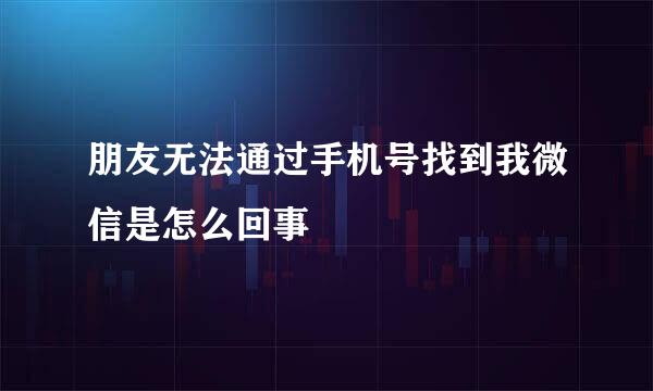 朋友无法通过手机号找到我微信是怎么回事