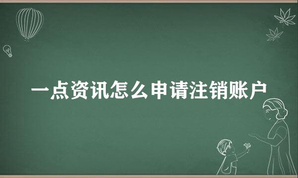 一点资讯怎么申请注销账户