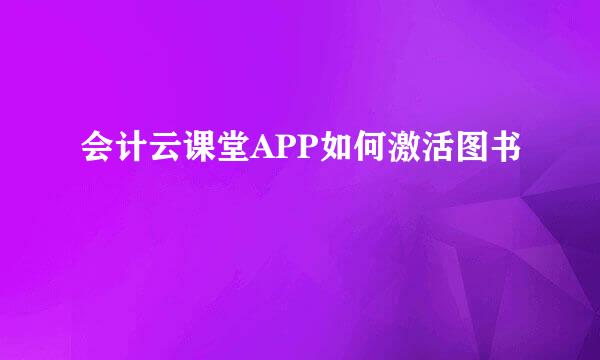 会计云课堂APP如何激活图书