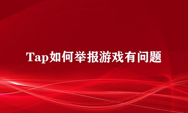 Tap如何举报游戏有问题