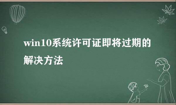 win10系统许可证即将过期的解决方法