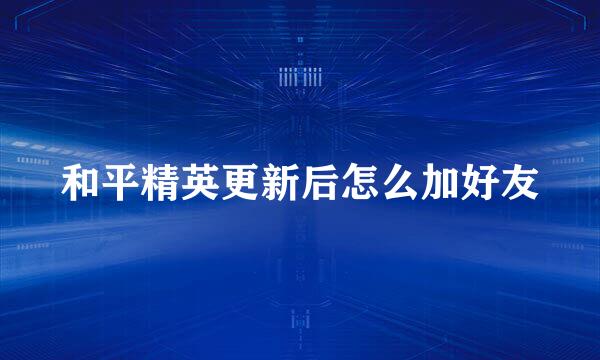 和平精英更新后怎么加好友