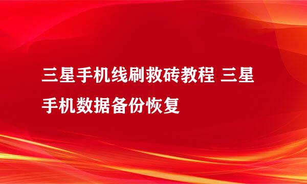 三星手机线刷救砖教程 三星手机数据备份恢复