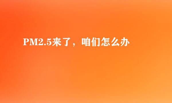 PM2.5来了，咱们怎么办