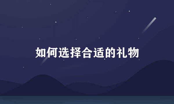 如何选择合适的礼物