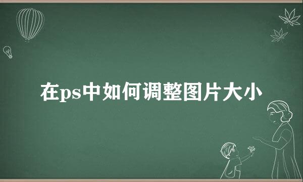 在ps中如何调整图片大小