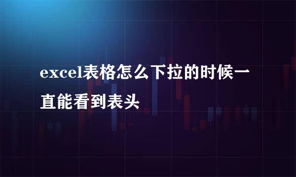 excel表格怎么下拉的时候一直能看到表头
