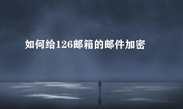 如何给126邮箱的邮件加密