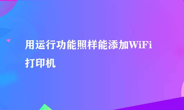 用运行功能照样能添加WiFi打印机