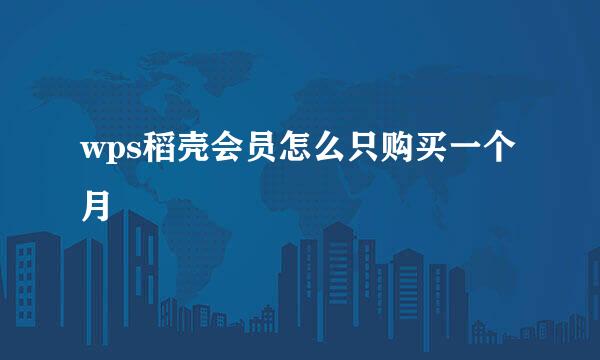 wps稻壳会员怎么只购买一个月