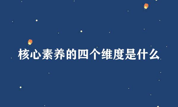 核心素养的四个维度是什么