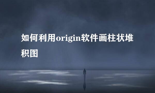 如何利用origin软件画柱状堆积图