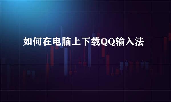 如何在电脑上下载QQ输入法