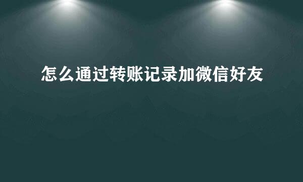 怎么通过转账记录加微信好友