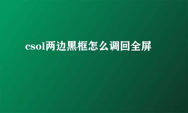 csol两边黑框怎么调回全屏