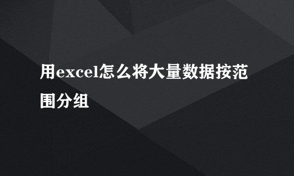 用excel怎么将大量数据按范围分组