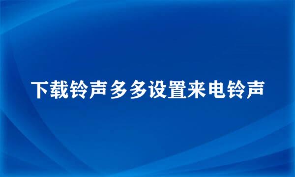 下载铃声多多设置来电铃声