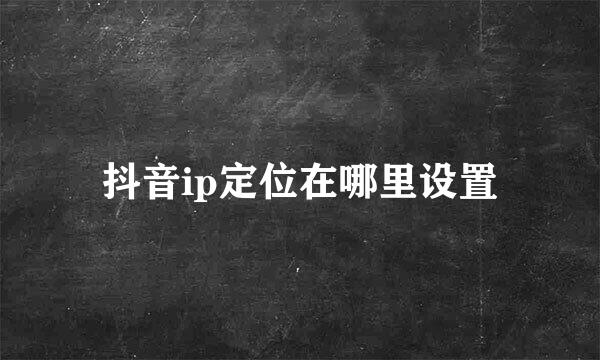 抖音ip定位在哪里设置