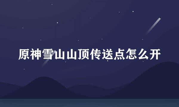 原神雪山山顶传送点怎么开
