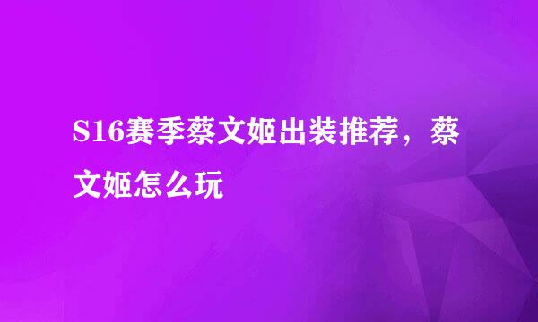S16赛季蔡文姬出装推荐，蔡文姬怎么玩