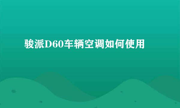 骏派D60车辆空调如何使用