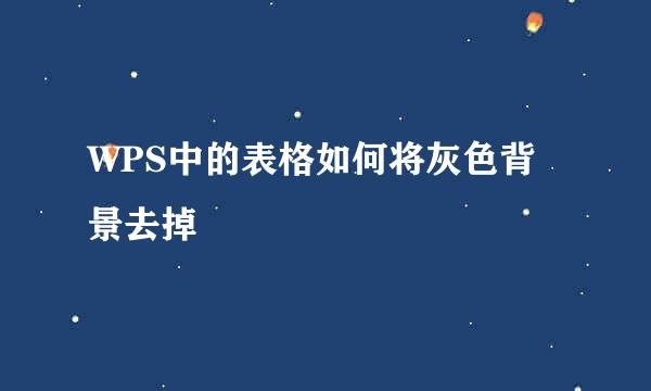 WPS中的表格如何将灰色背景去掉