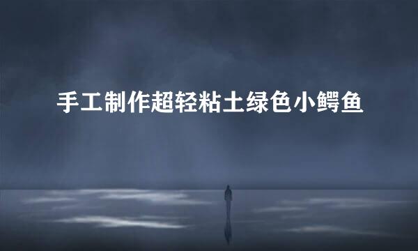 手工制作超轻粘土绿色小鳄鱼