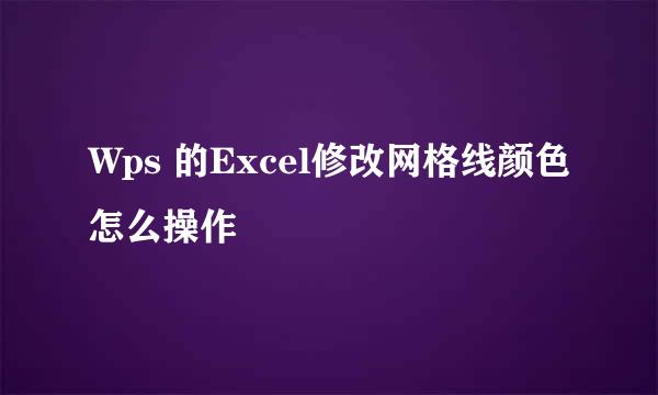 Wps 的Excel修改网格线颜色怎么操作