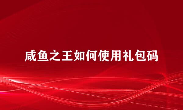 咸鱼之王如何使用礼包码