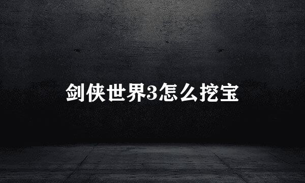 剑侠世界3怎么挖宝