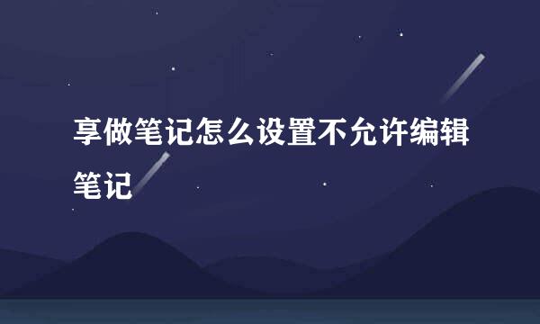 享做笔记怎么设置不允许编辑笔记
