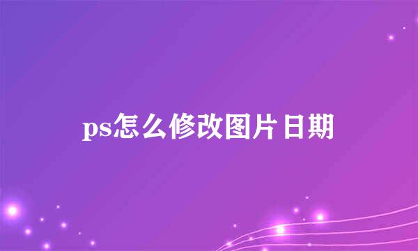ps怎么修改图片日期