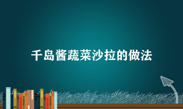 千岛酱蔬菜沙拉的做法