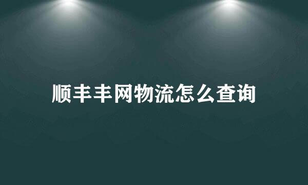 顺丰丰网物流怎么查询