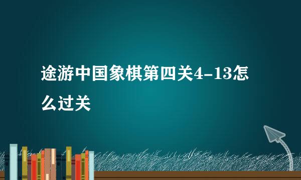 途游中国象棋第四关4-13怎么过关