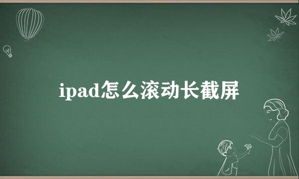 ipad怎么滚动长截屏