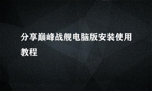 分享巅峰战舰电脑版安装使用教程