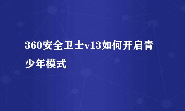 360安全卫士v13如何开启青少年模式