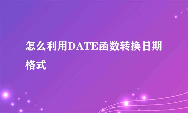 怎么利用DATE函数转换日期格式