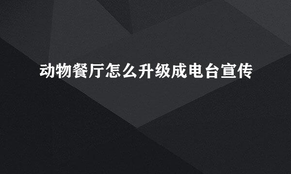 动物餐厅怎么升级成电台宣传