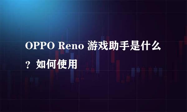 OPPO Reno 游戏助手是什么？如何使用
