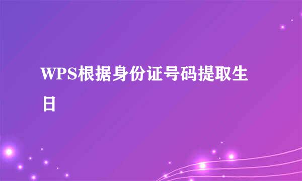 WPS根据身份证号码提取生日