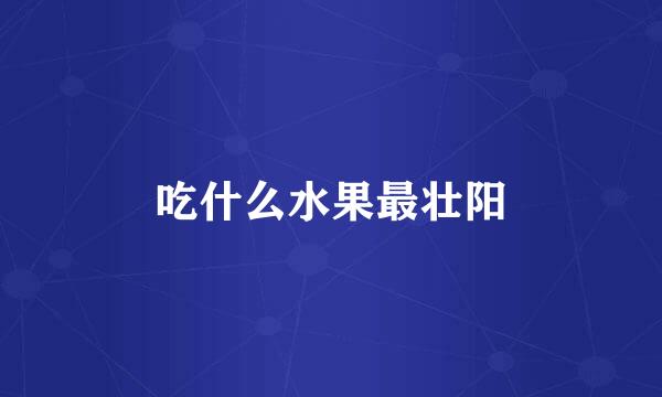 吃什么水果最壮阳