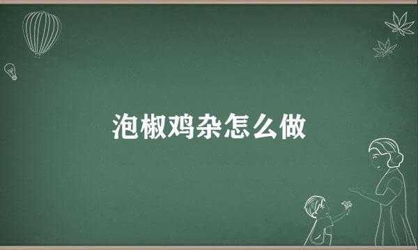 泡椒鸡杂怎么做