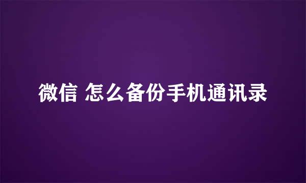 微信 怎么备份手机通讯录