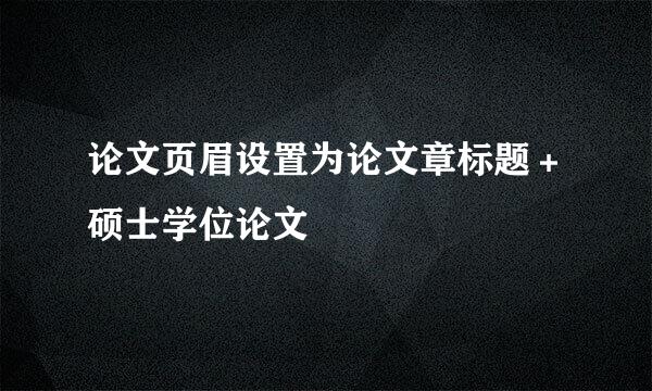 论文页眉设置为论文章标题＋硕士学位论文