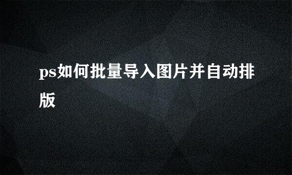 ps如何批量导入图片并自动排版