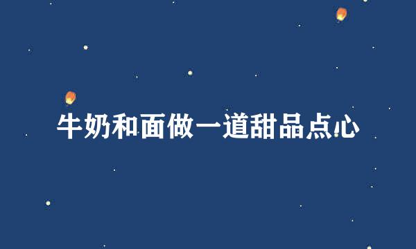 牛奶和面做一道甜品点心