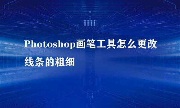 Photoshop画笔工具怎么更改线条的粗细